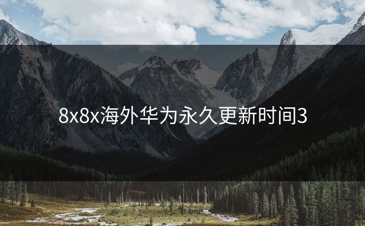 8x8x海外华为永久更新时间3