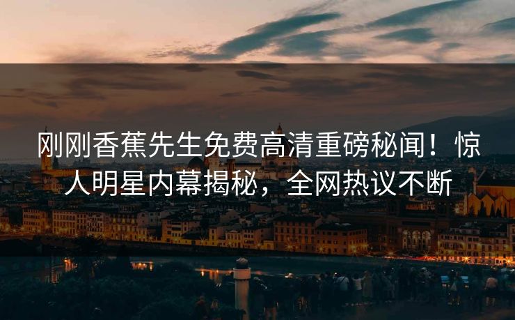 刚刚香蕉先生免费高清重磅秘闻！惊人明星内幕揭秘，全网热议不断  第1张