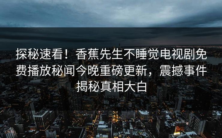 探秘速看！香蕉先生不睡觉电视剧免费播放秘闻今晚重磅更新，震撼事件揭秘真相大白