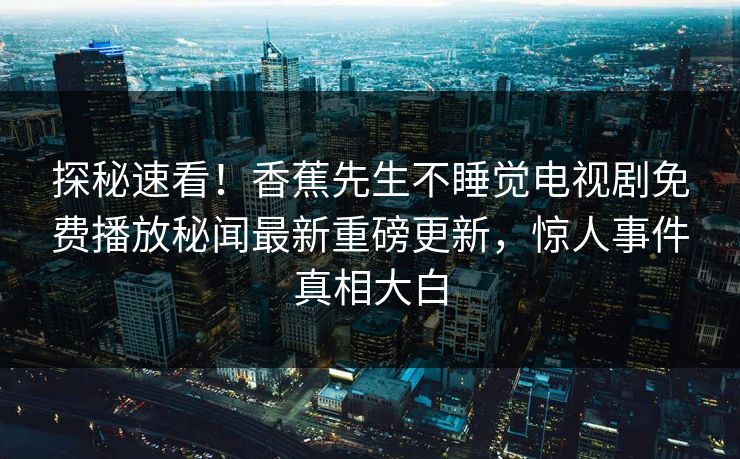 探秘速看！香蕉先生不睡觉电视剧免费播放秘闻最新重磅更新，惊人事件真相大白  第1张