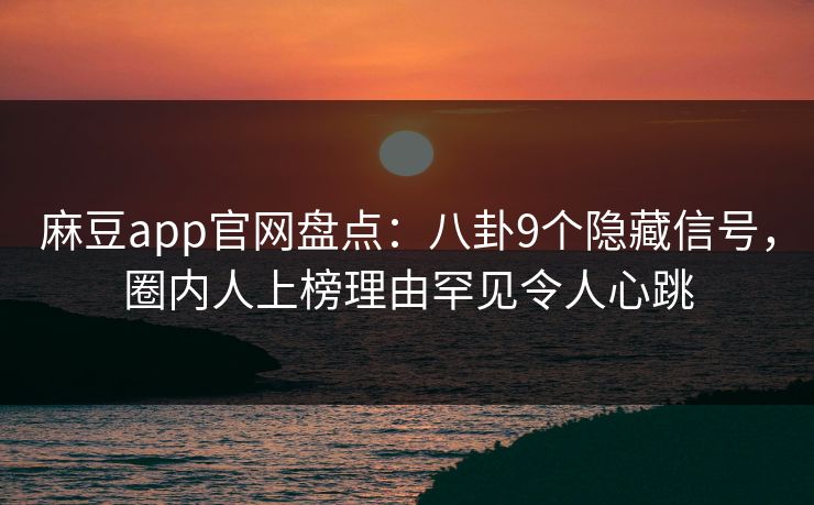麻豆app官网盘点：八卦9个隐藏信号，圈内人上榜理由罕见令人心跳  第1张