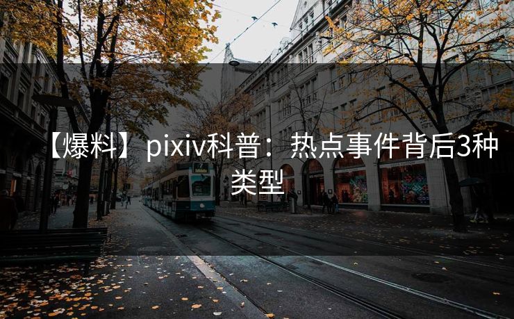 【爆料】pixiv科普：热点事件背后3种类型