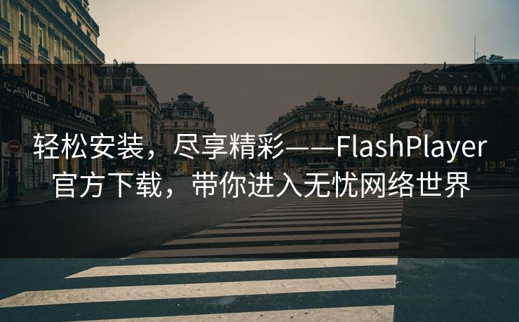 轻松安装，尽享精彩——FlashPlayer官方下载，带你进入无忧网络世界  第1张