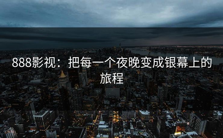 888影视：把每一个夜晚变成银幕上的旅程  第1张