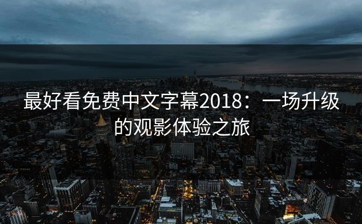 最好看免费中文字幕2018：一场升级的观影体验之旅  第1张