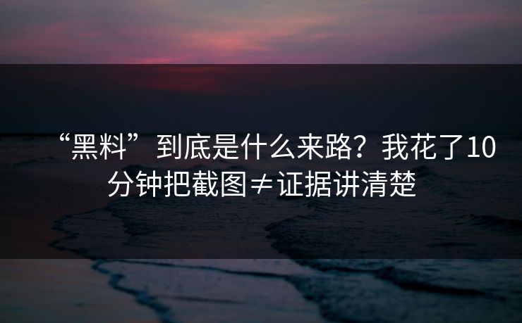 “黑料”到底是什么来路？我花了10分钟把截图≠证据讲清楚
