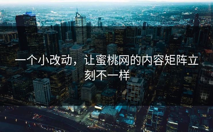 一个小改动，让蜜桃网的内容矩阵立刻不一样