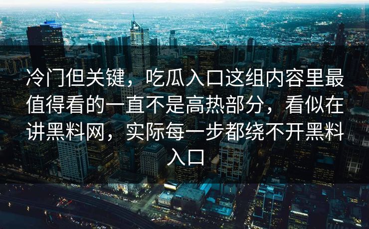 冷门但关键，吃瓜入口这组内容里最值得看的一直不是高热部分，看似在讲黑料网，实际每一步都绕不开黑料入口  第1张